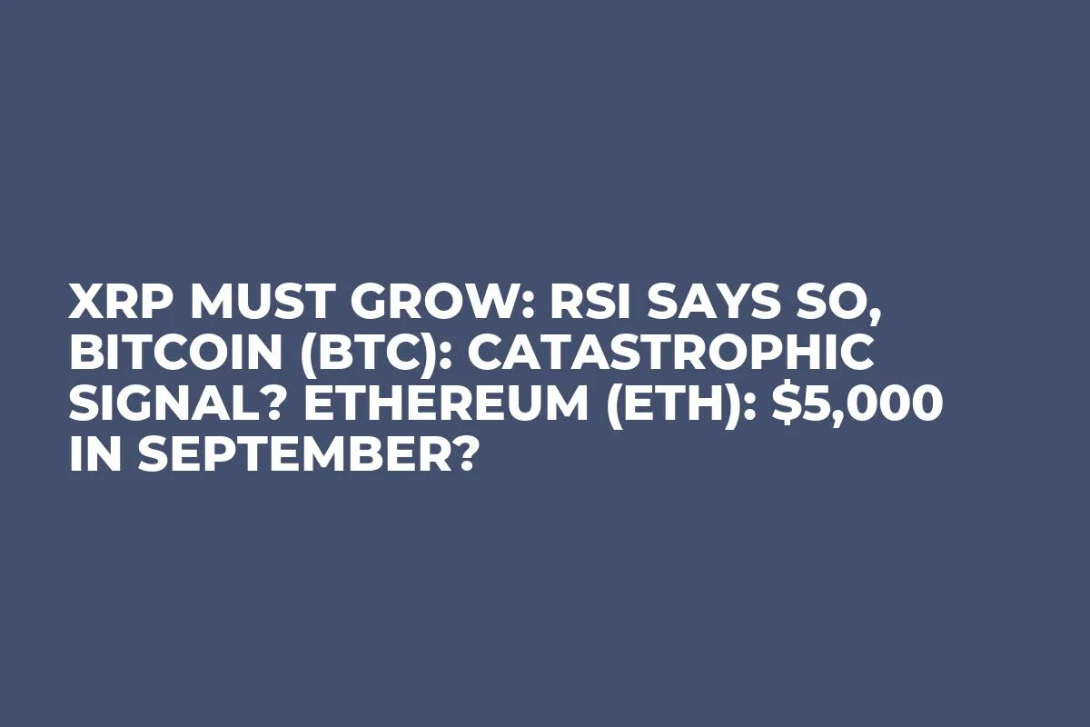 XRP Must Grow: RSI Says So, Bitcoin (BTC): Catastrophic Signal? Ethereum (ETH): $5,000 in September?