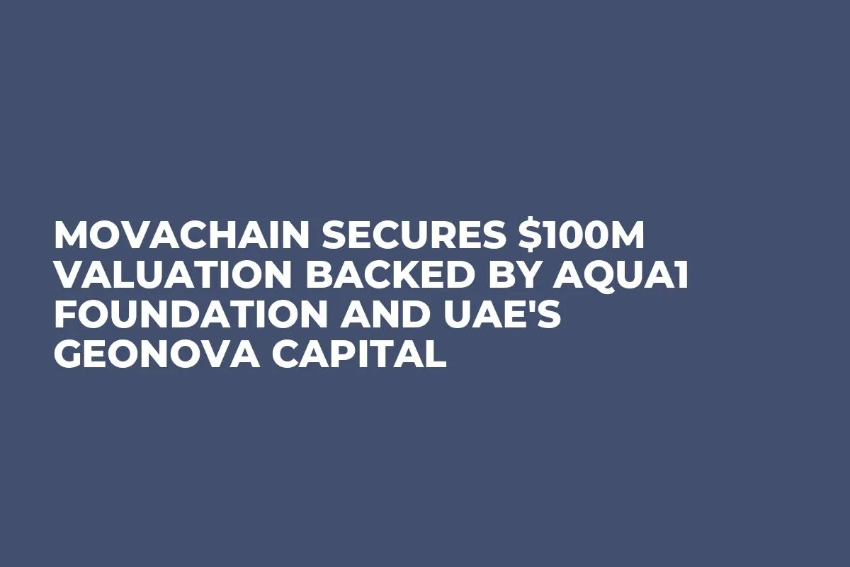 MovaChain Secures $100M Valuation Backed by Aqua1 Foundation and UAE's GeoNova Capital