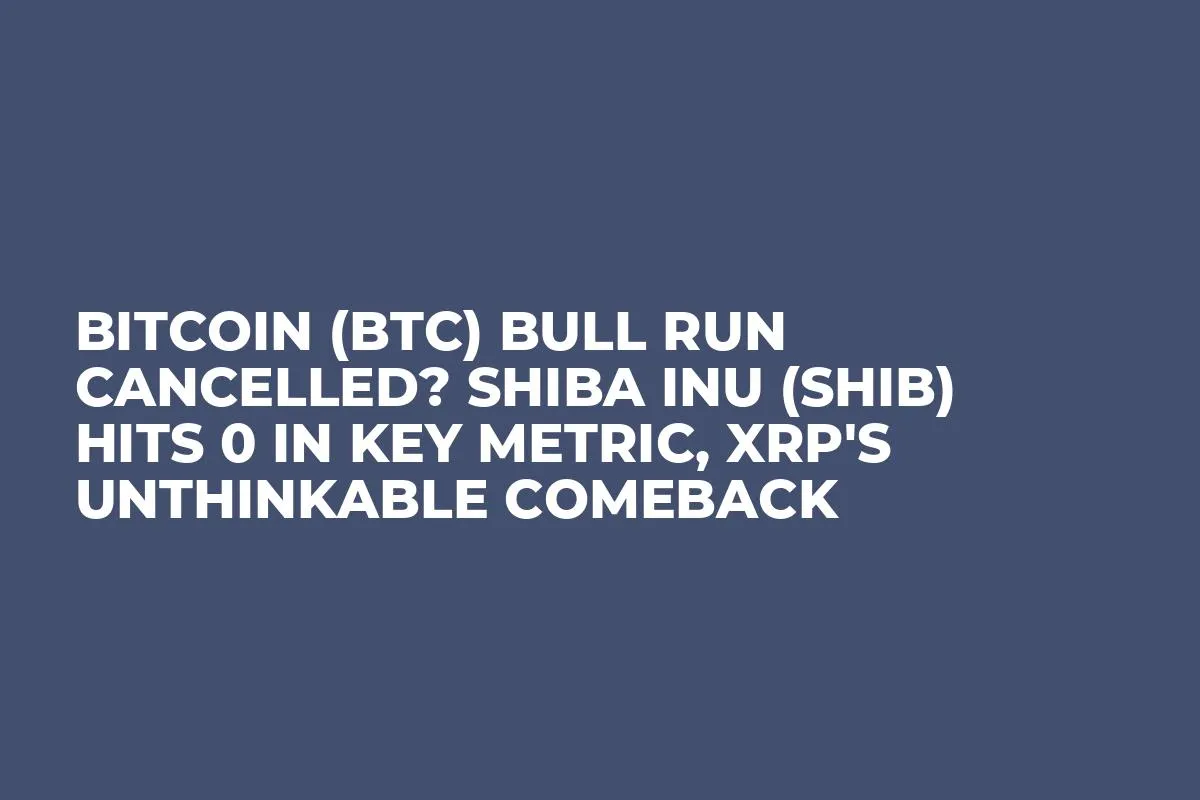 Bitcoin (BTC) Bull Run Cancelled? Shiba Inu (SHIB) Hits 0 in Key Metric, XRP's Unthinkable Comeback