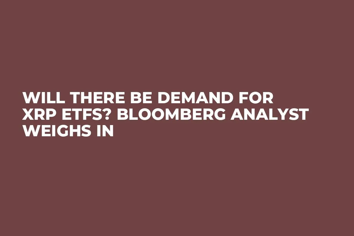 Will There Be Demand for XRP ETFs? Bloomberg Analyst Weighs In