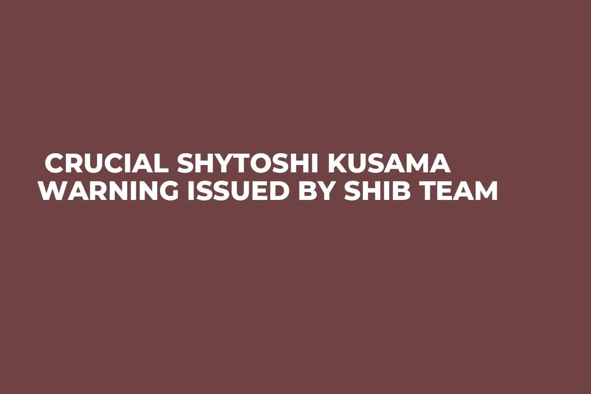  Crucial Shytoshi Kusama Warning Issued by SHIB Team
