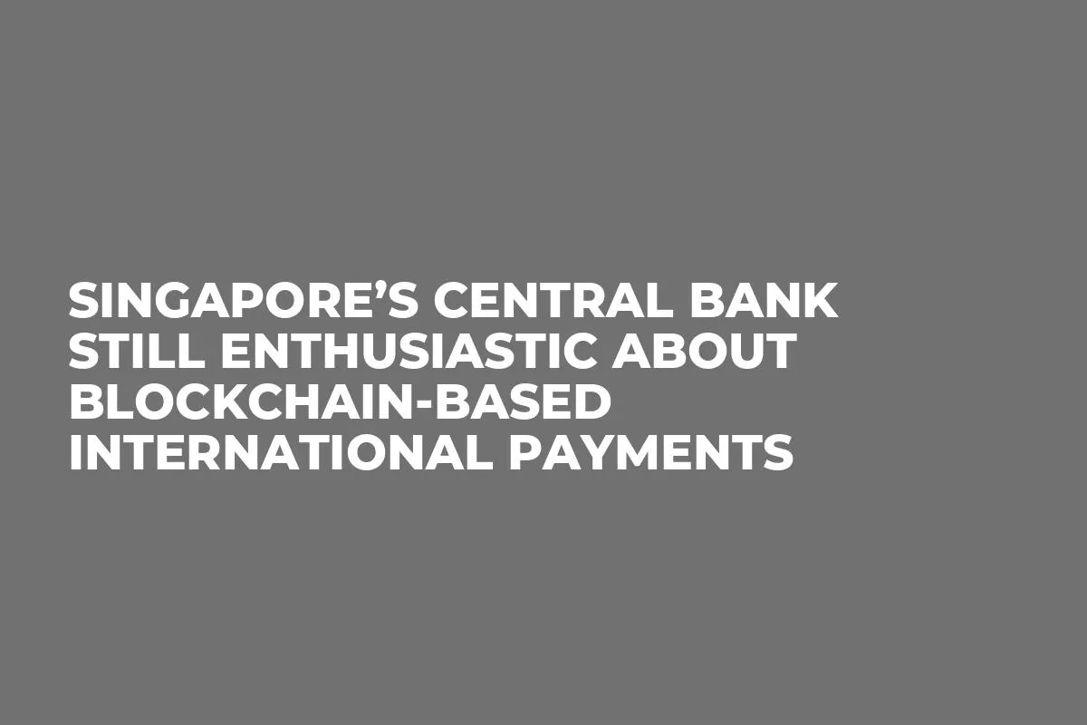 Singapore’s Central Bank Still Enthusiastic About Blockchain-based International Payments