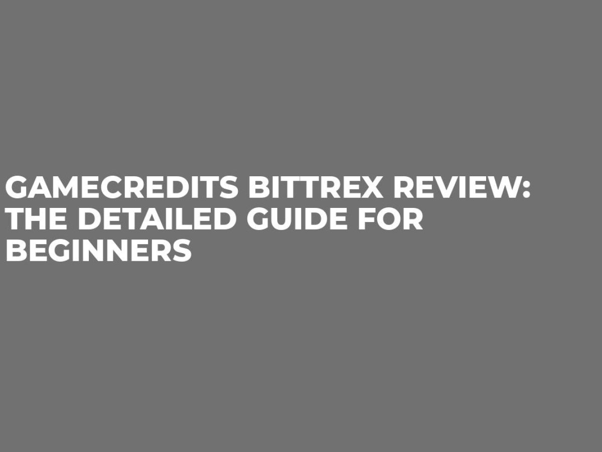 GameCredits Bittrex Review: The Detailed Guide for Beginners