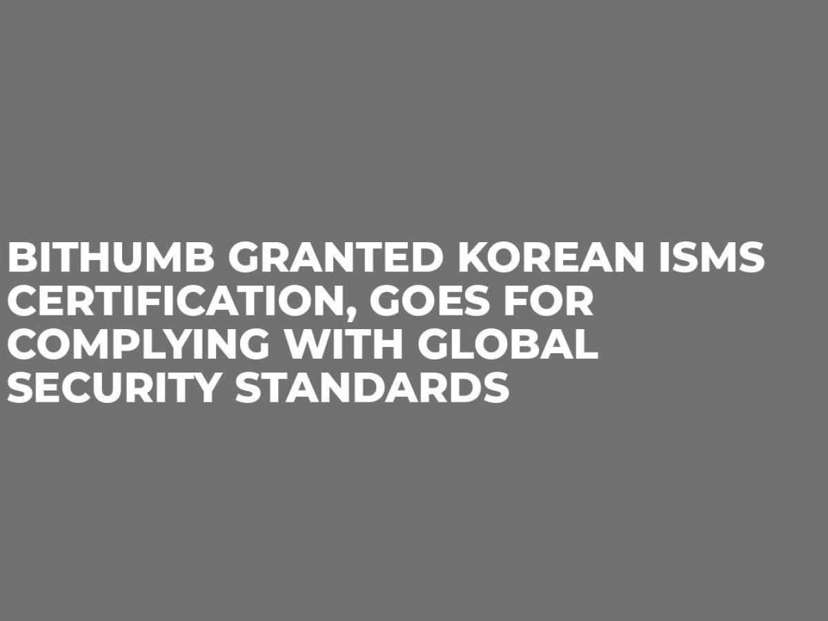 Bithumb Granted Korean ISMS Certification, Goes for Complying with ...