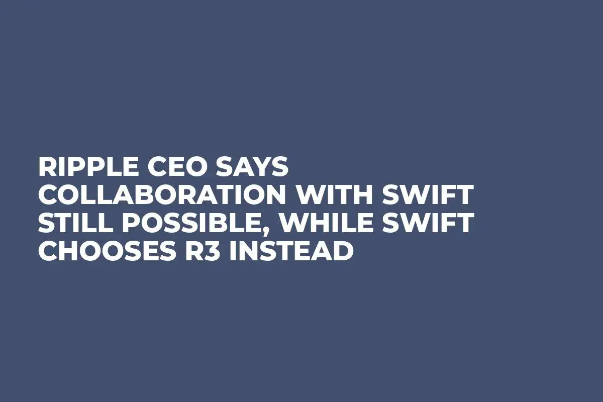Ripple CEO Says Collaboration with Swift Still Possible, While Swift Chooses  R3 Instead