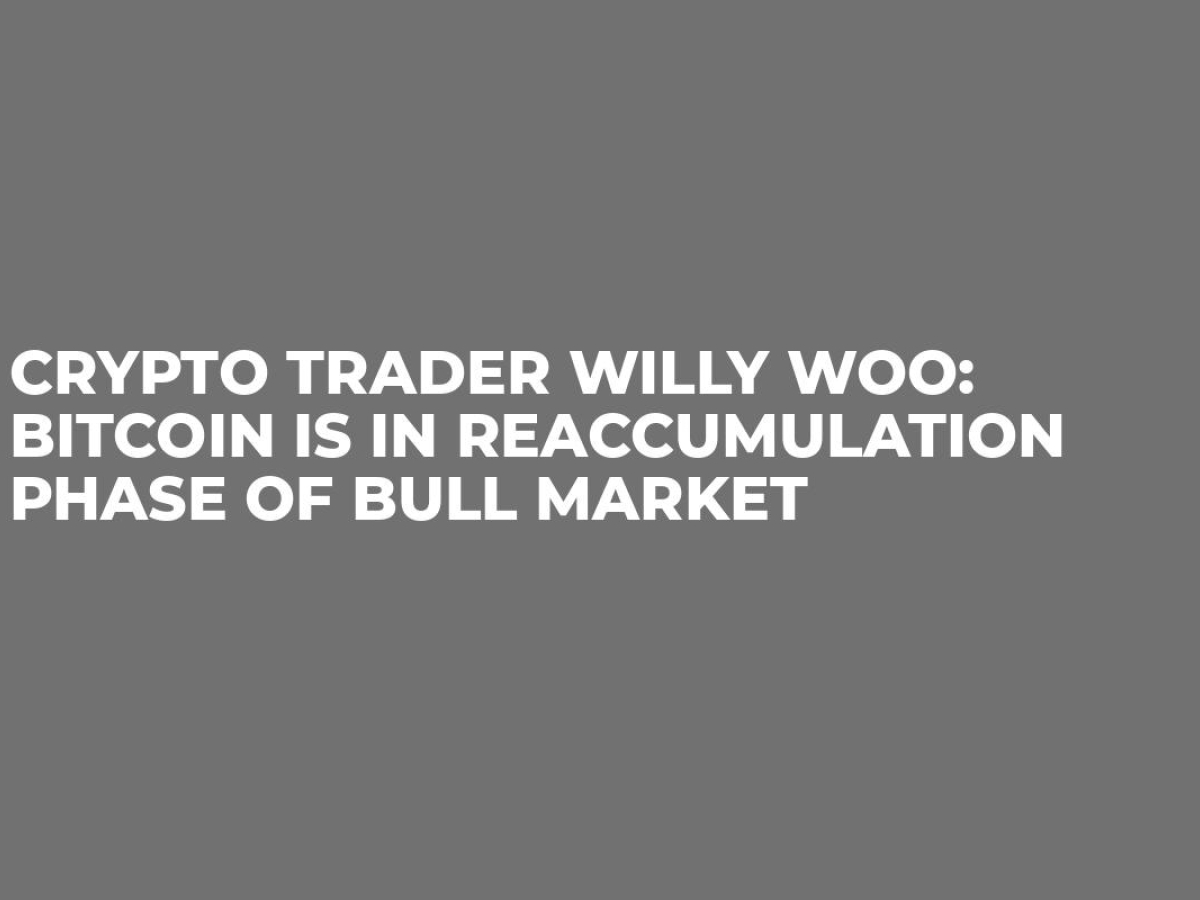 Crypto Trader Willy Woo: Bitcoin is in Reaccumulation ...