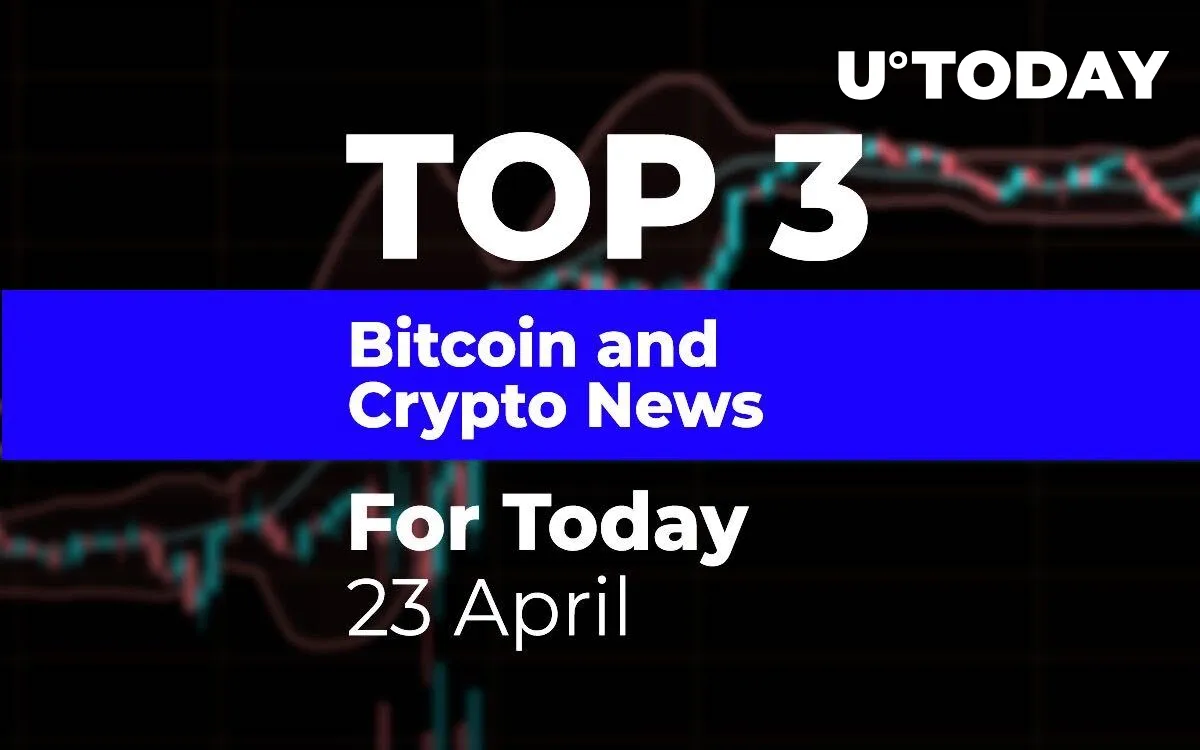 TOP 3 Bitcoin and Crypto News for Today: 23 April