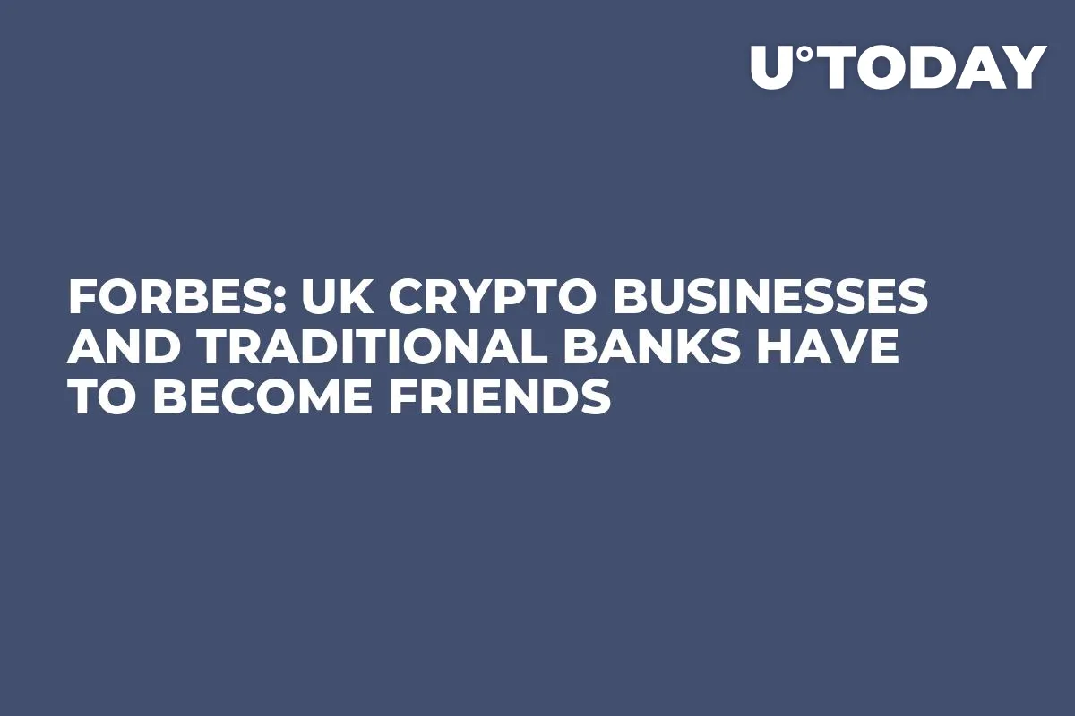 Forbes: UK Crypto Businesses and Traditional Banks Have to Become Friends  