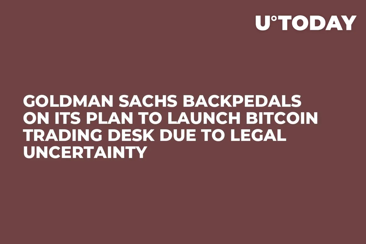 Goldman Sachs Backpedals on Its Plan to Launch Bitcoin Trading Desk Due to Legal Uncertainty