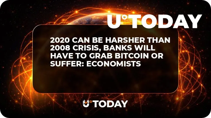 2020 Can Be Harsher Than 2008 Crisis, Banks Will Have to Grab Bitcoin or Suffer: Economists