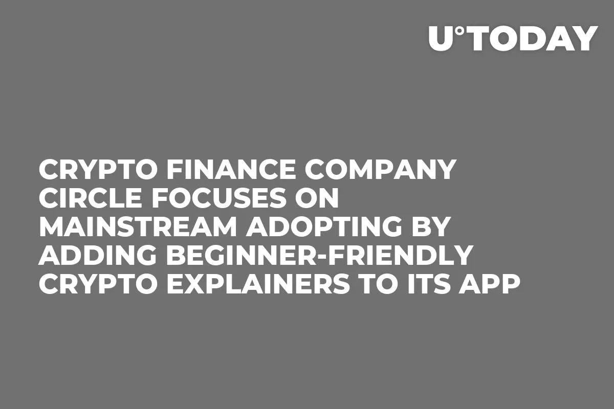 Crypto Finance Company Circle Focuses On Mainstream Adopting By Adding Beginner-Friendly Crypto Explainers to Its App