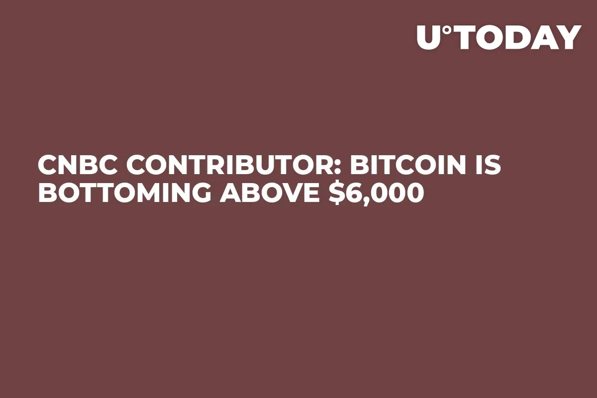CNBC Contributor: Bitcoin Is Bottoming Above $6,000