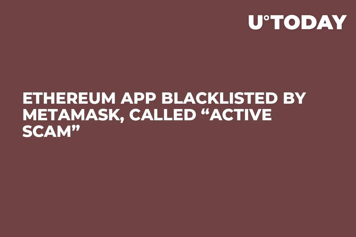 Ethereum App Blacklisted By MetaMask, Called “Active Scam”