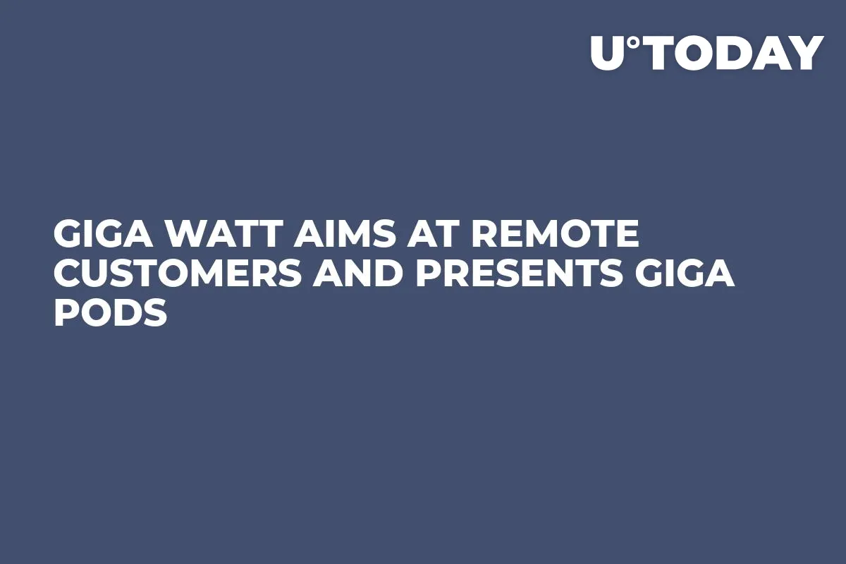 Giga Watt Aims At Remote Customers and Presents Giga Pods