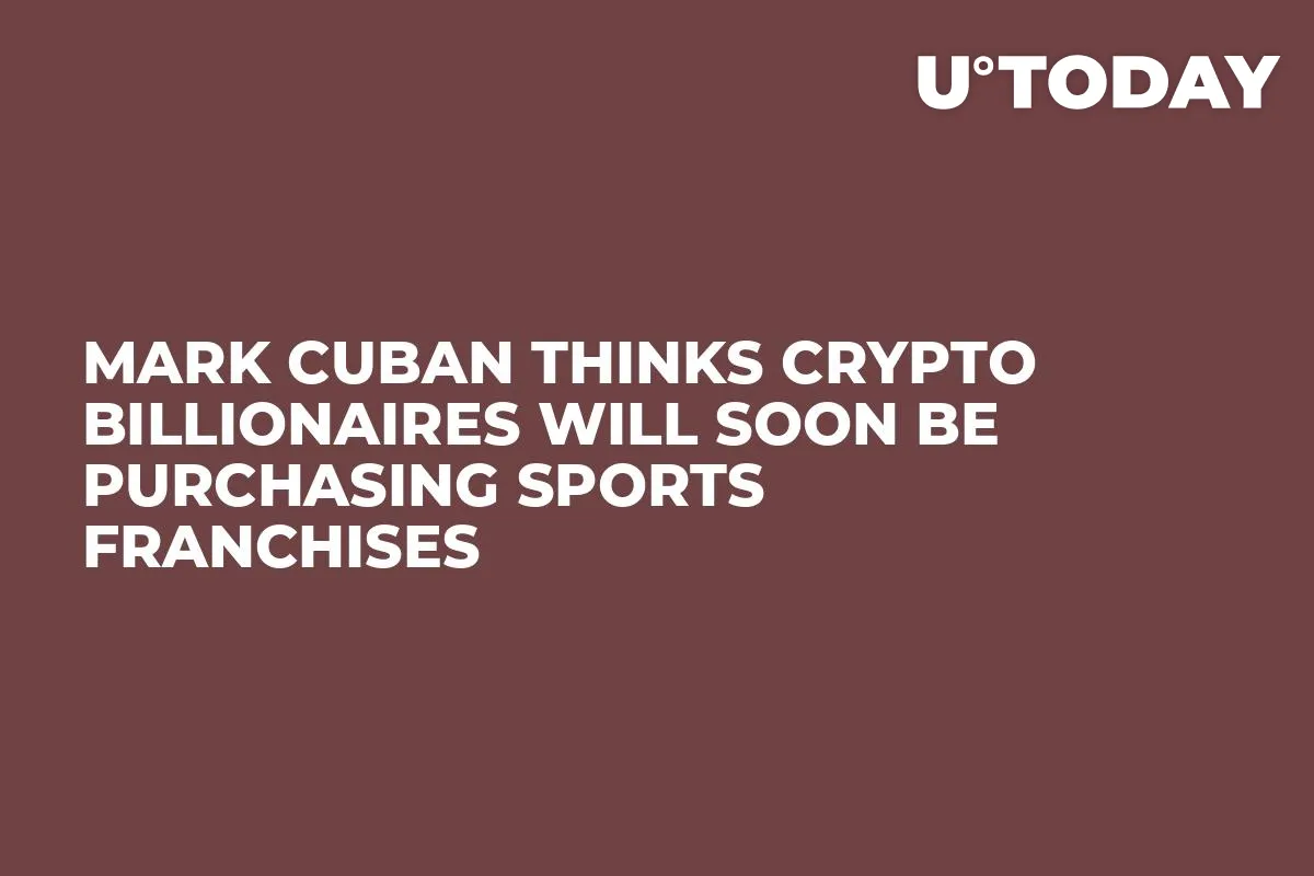 Mark Cuban Thinks Crypto Billionaires Will Soon Be Purchasing Sports Franchises 