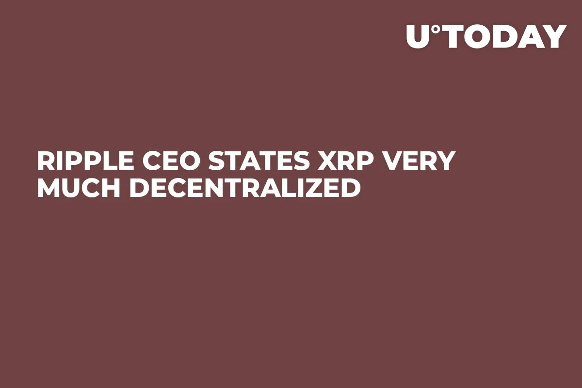 Ripple CEO States XRP Very Much Decentralized