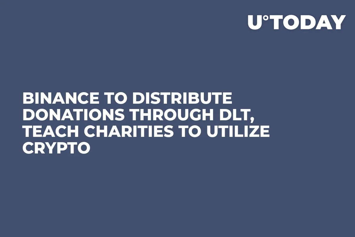 Binance to Distribute Donations Through DLT, Teach Charities to Utilize Crypto