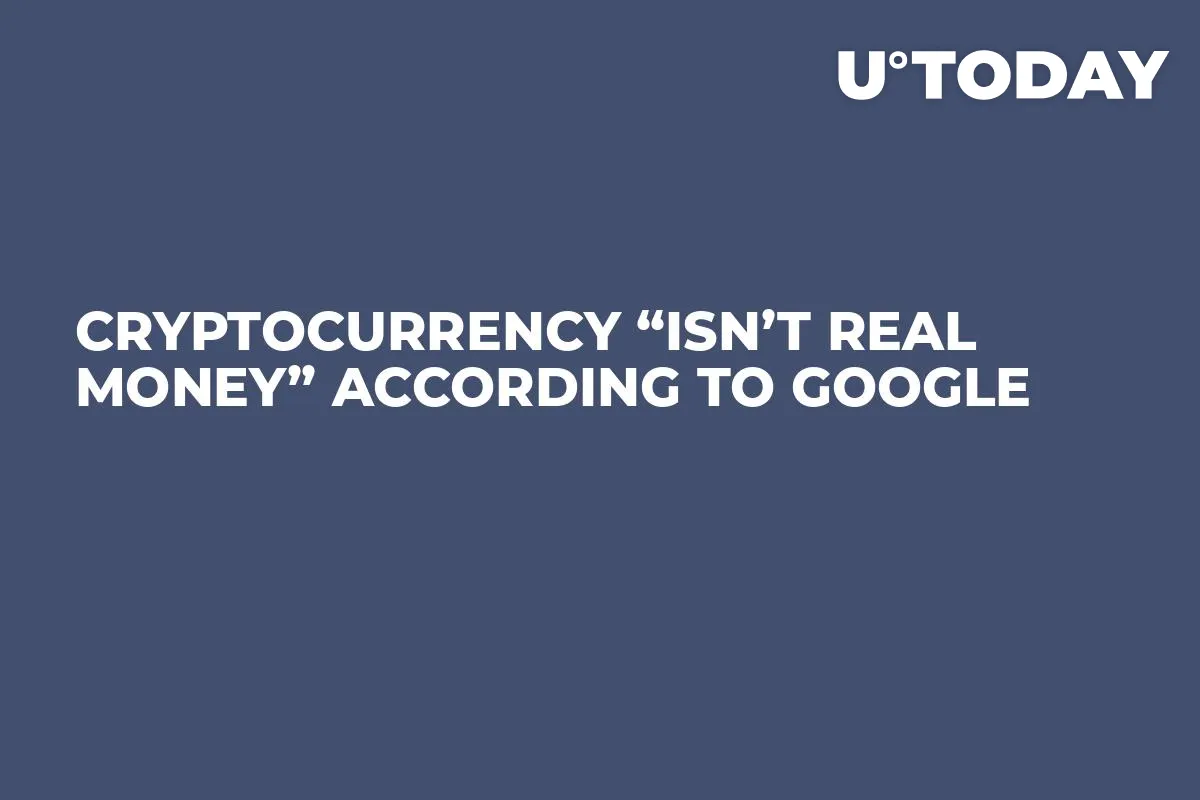 Cryptocurrency “Isn’t Real Money” According To Google