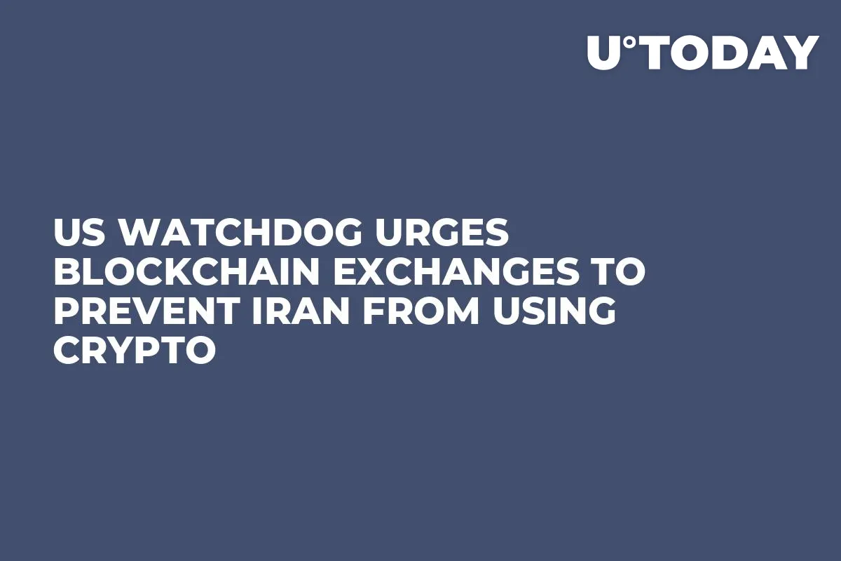 US Watchdog Urges Blockchain Exchanges to Prevent Iran from Using Crypto