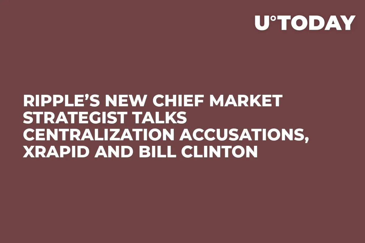 Ripple’s New Chief Market Strategist Talks Centralization Accusations, xRapid and Bill Clinton 
