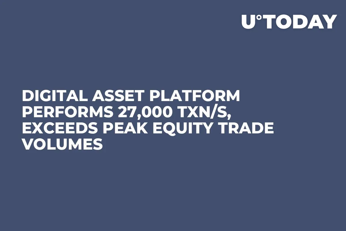 Digital Asset Platform Performs 27,000 Txn/s, Exceeds Peak Equity Trade Volumes