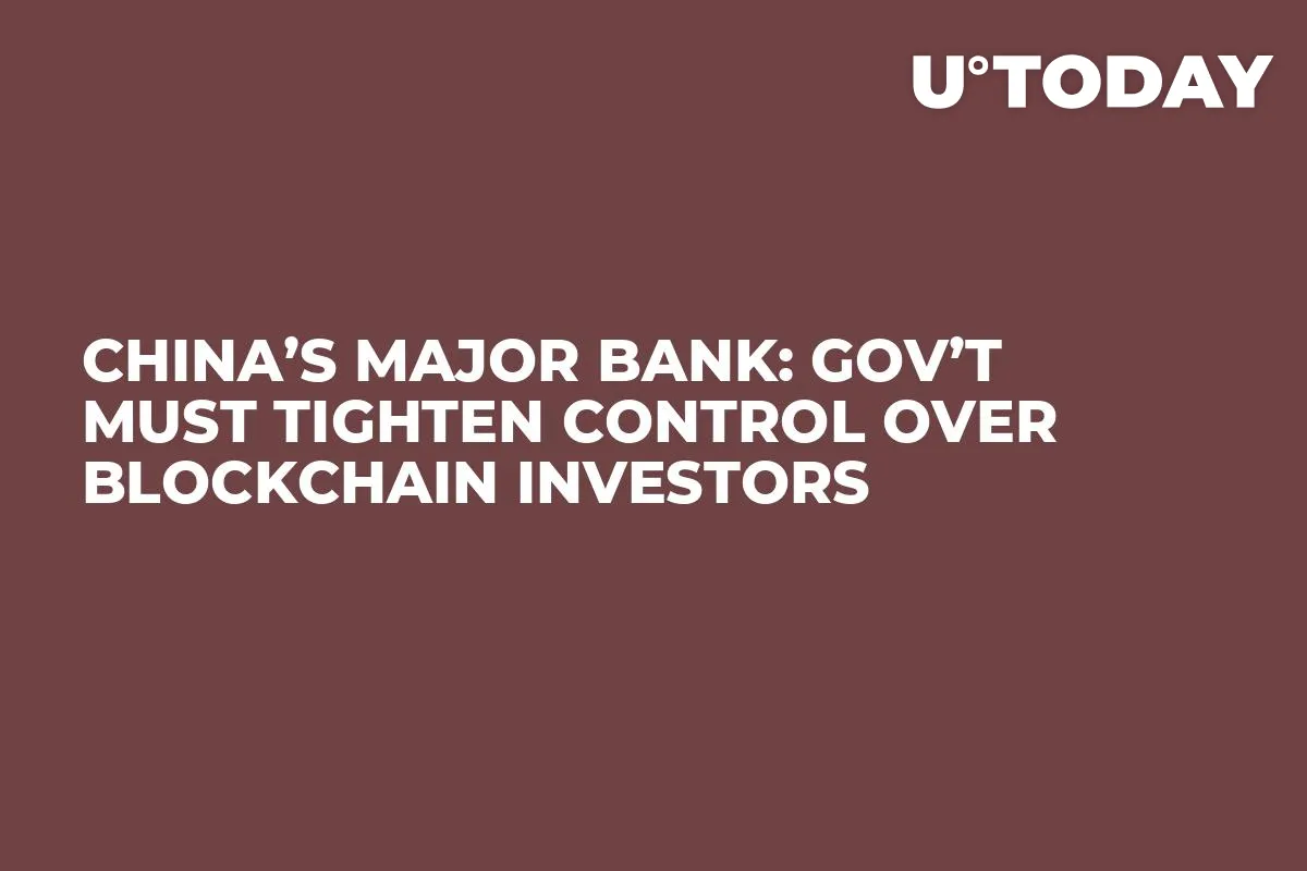 China’s Major Bank: Gov’t Must Tighten Control over Blockchain Investors