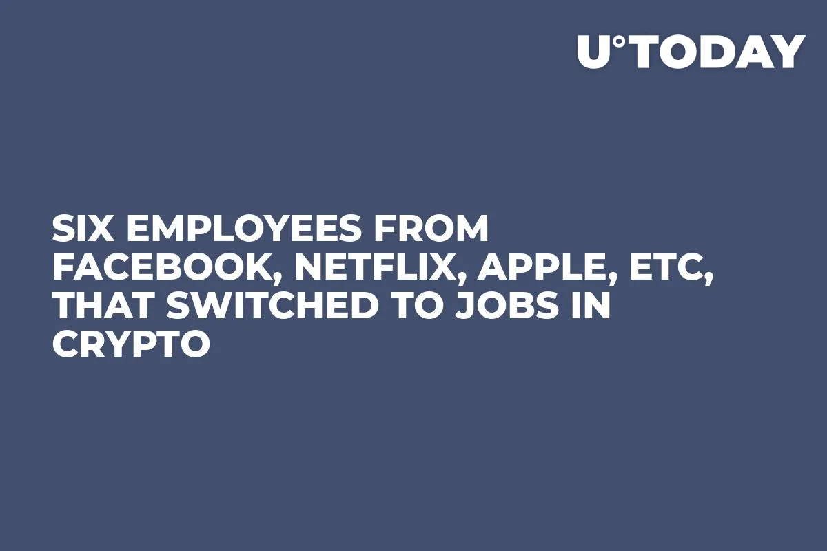 Six Employees from Facebook, Netflix, Apple, etc, That Switched to Jobs in Crypto