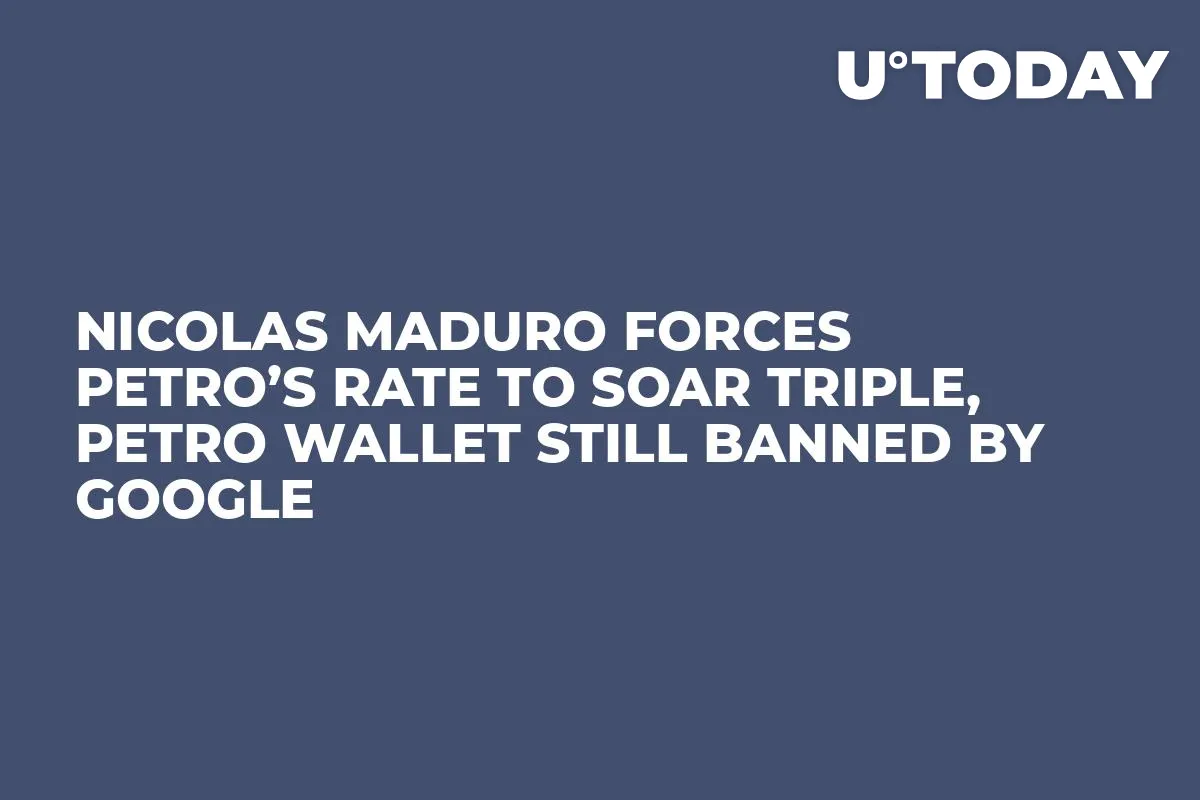 Nicolas Maduro Forces Petro’s Rate to Soar Triple, Petro Wallet Still Banned by Google