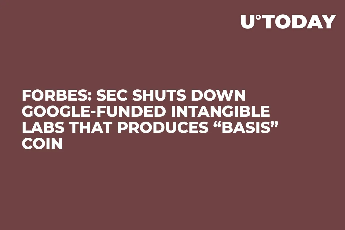 Forbes: SEC Shuts Down Google-Funded Intangible Labs That Produces “Basis” Coin