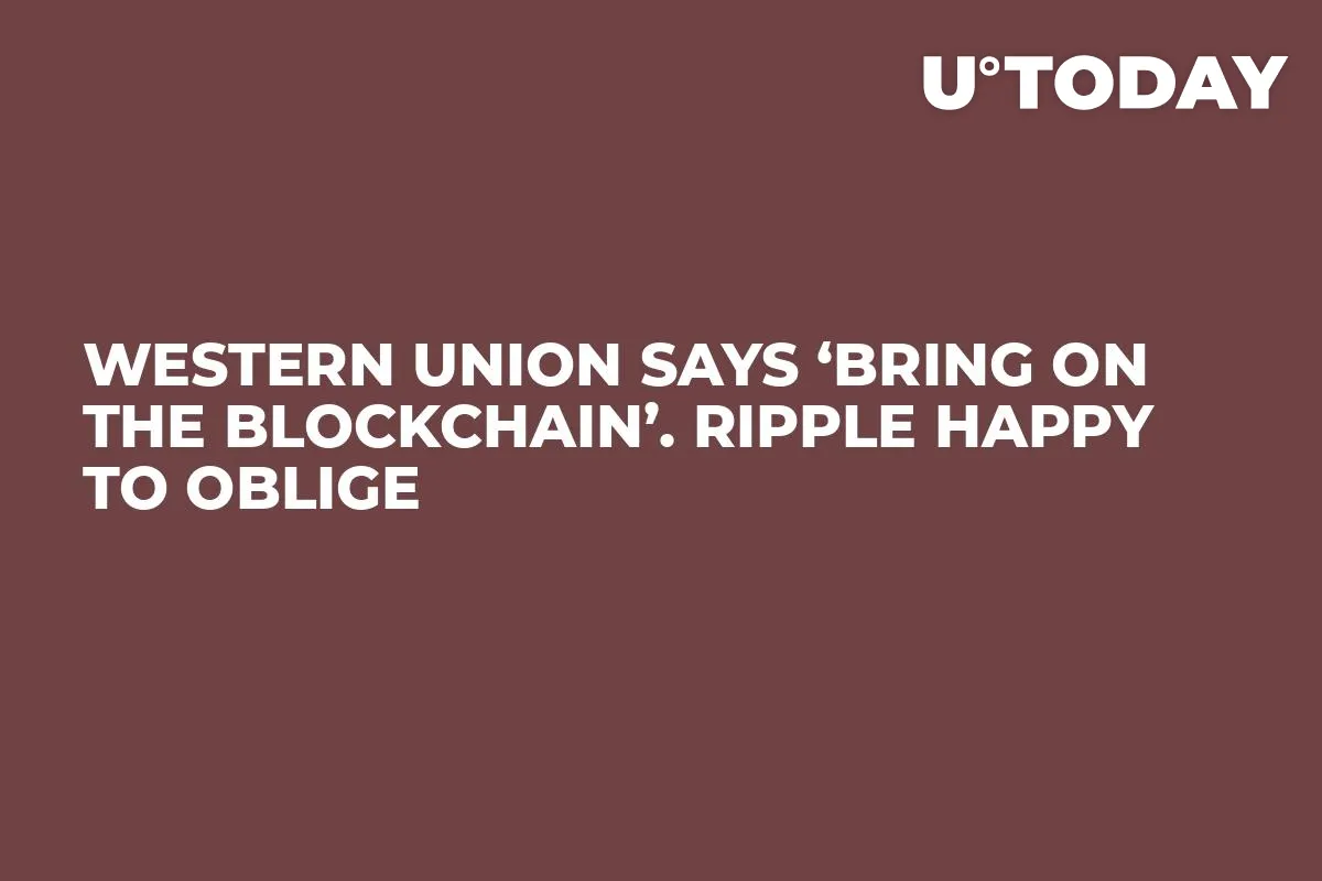 Western Union Says ‘Bring On the Blockchain’. Ripple Happy to Oblige