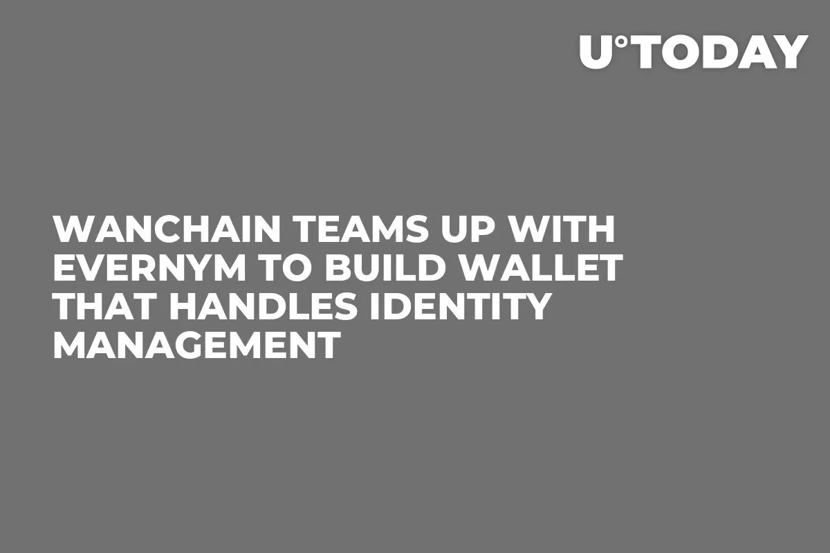 Wanchain Teams Up with Evernym to Build Wallet That Handles Identity Management