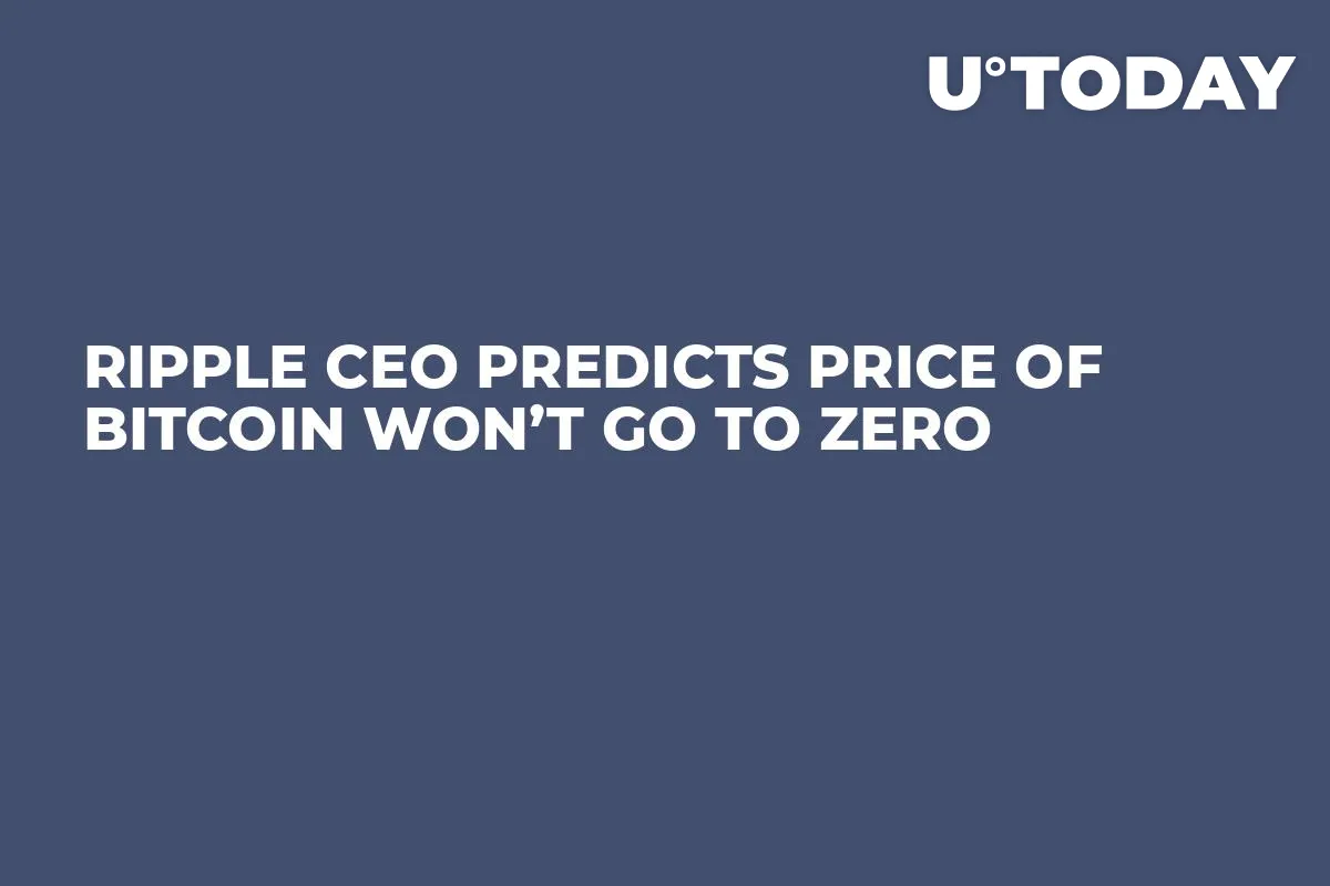 Ripple CEO Predicts Price of Bitcoin Won’t Go to Zero