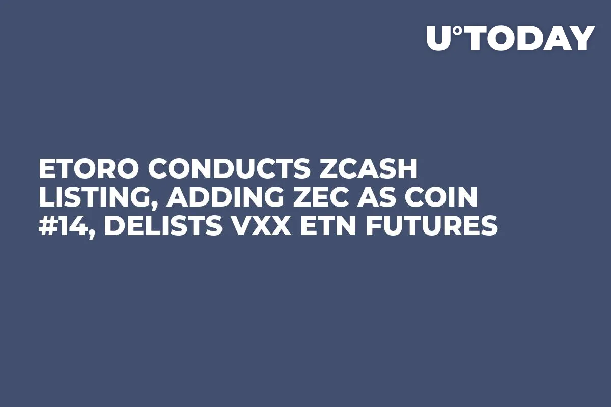 eToro Conducts ZCash Listing, Adding ZEC as Coin #14, Delists VXX ETN Futures