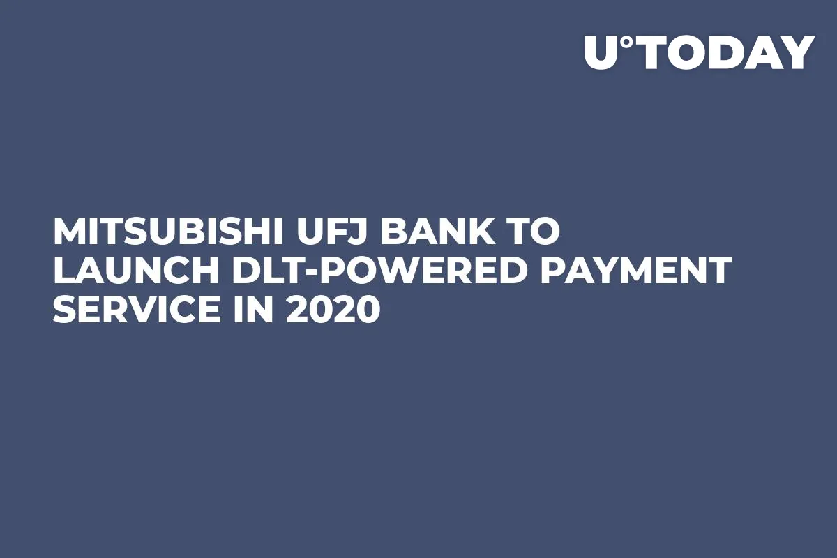 Mitsubishi UFJ Bank to Launch DLT-Powered Payment Service in 2020