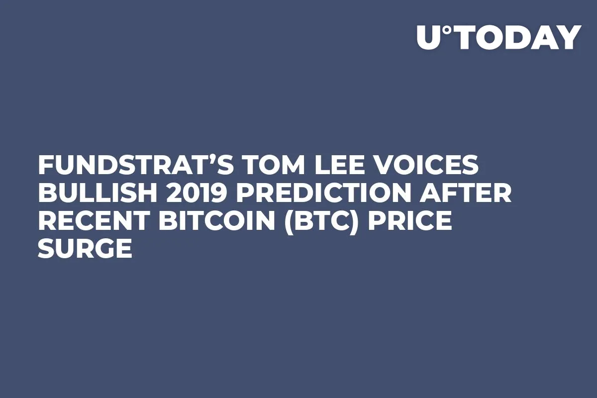 Fundstrat’s Tom Lee Voices Bullish 2019 Prediction After Recent Bitcoin (BTC) Price Surge   