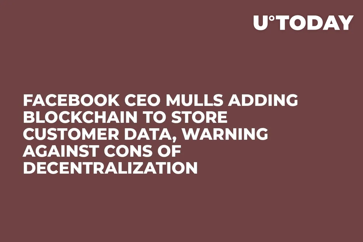 Facebook CEO Mulls Adding Blockchain to Store Customer Data, Warning Against Cons of Decentralization