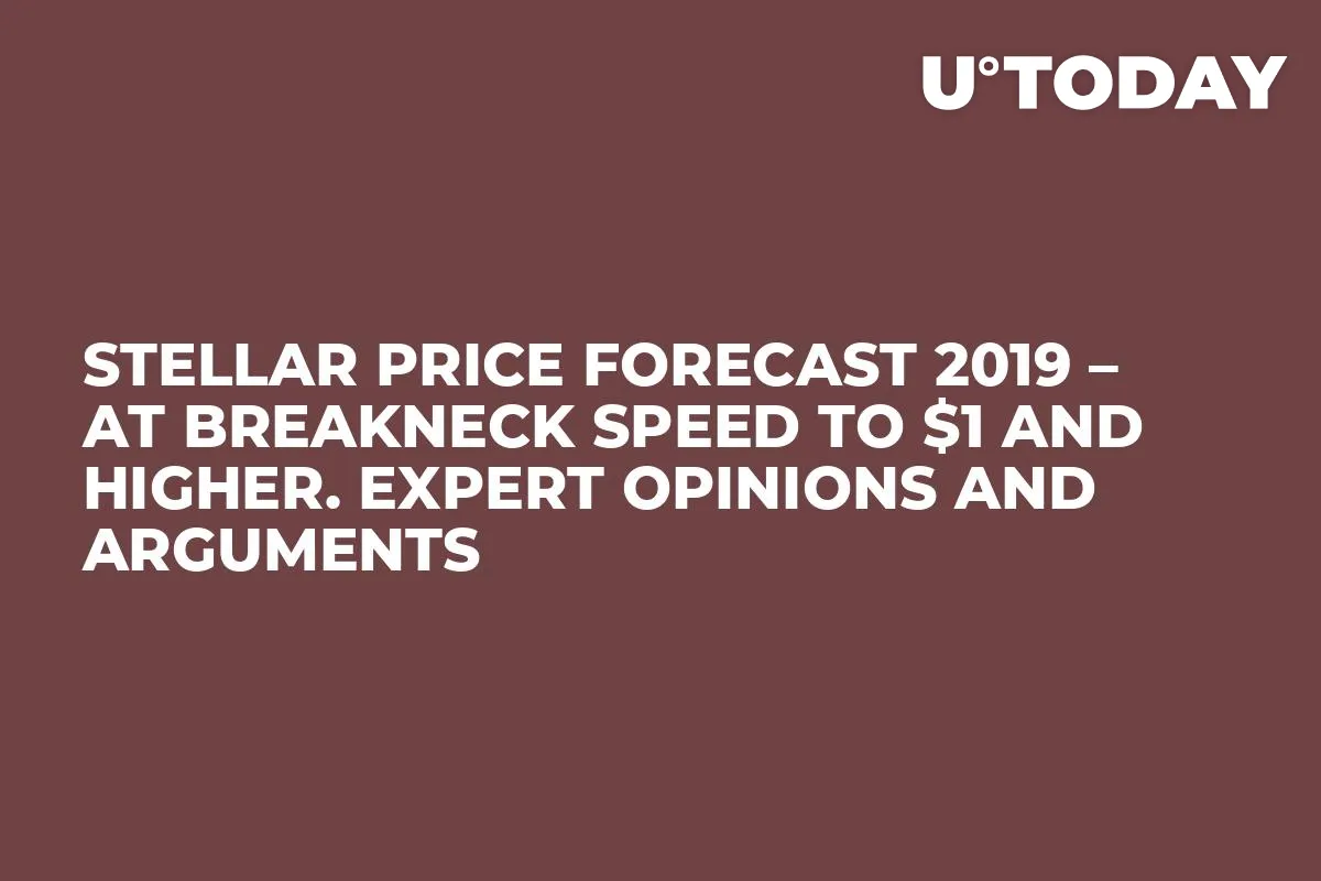 Stellar Price Forecast 2019 – At Breakneck Speed to $1 and Higher. Expert Opinions and Arguments