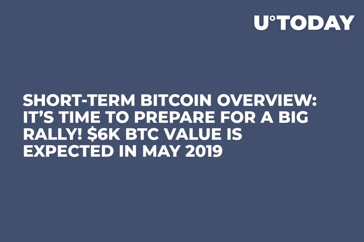 Short-Term Bitcoin Overview: It’s Time to Prepare for a Big Rally! $6K BTC Value Is Expected in May 2019