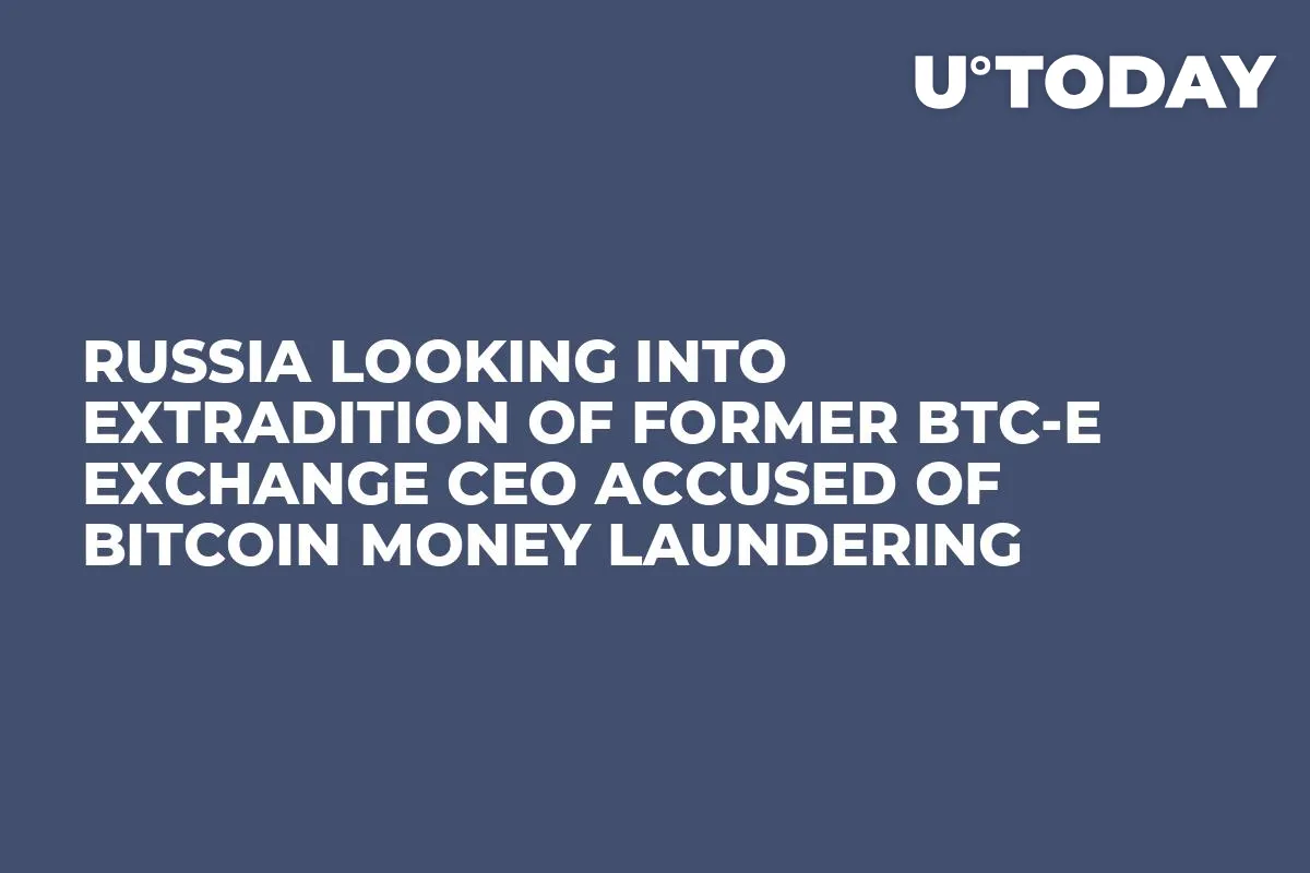 Russia Looking Into Extradition of Former BTC-e Exchange CEO Accused of Bitcoin Money Laundering 