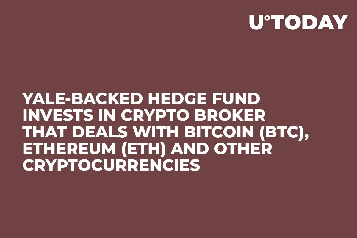 Yale-Backed Hedge Fund Invests in Crypto Broker That Deals with Bitcoin (BTC), Ethereum (ETH) and Other Cryptocurrencies  