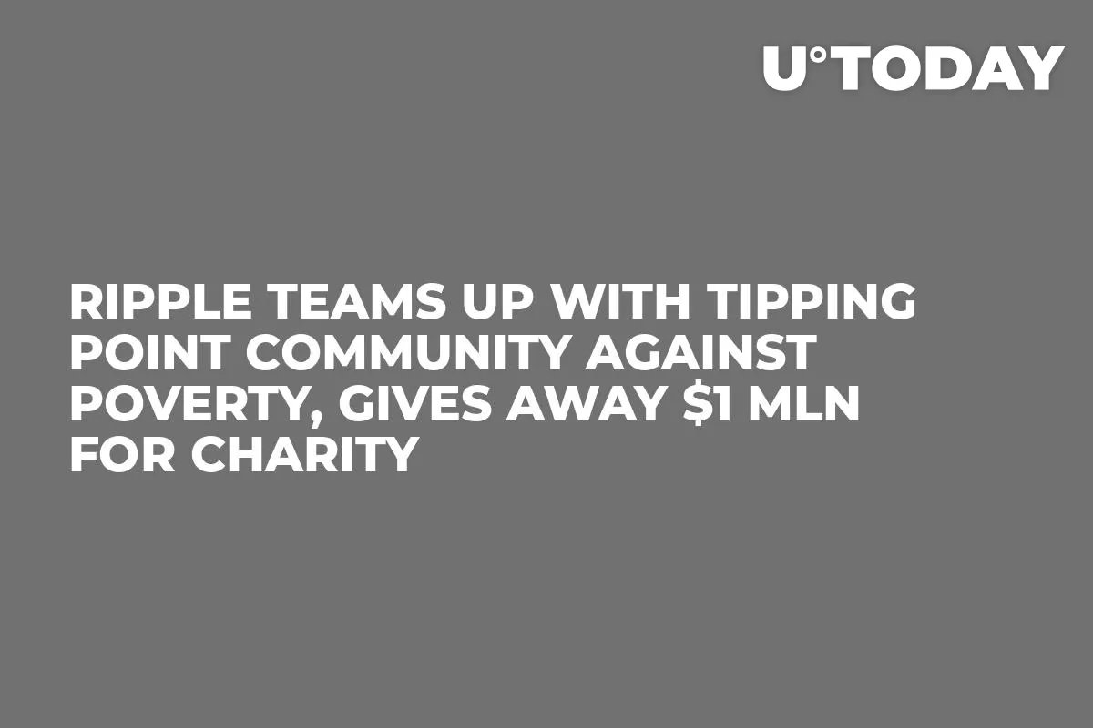 Ripple Teams Up with Tipping Point Community Against Poverty, Gives Away $1 Mln for Charity