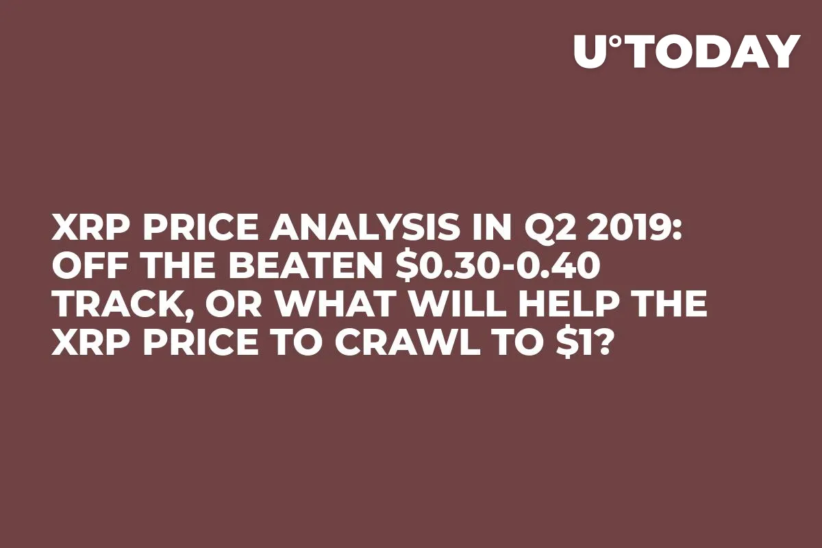XRP Price Analysis in Q2 2019: Off the Beaten $0.30-0.40 Track, or What Will Help the XRP Price to Crawl to $1?