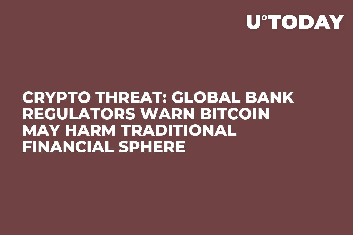 Crypto Threat: Global Bank Regulators Warn Bitcoin May Harm Traditional Financial Sphere