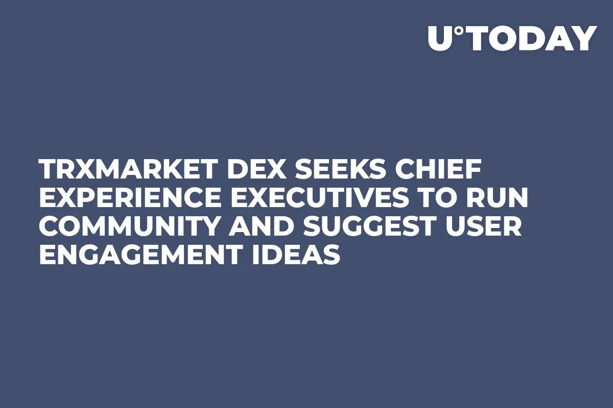 TRXMarket DEX Seeks Chief Experience Executives to Run Community and Suggest User Engagement Ideas