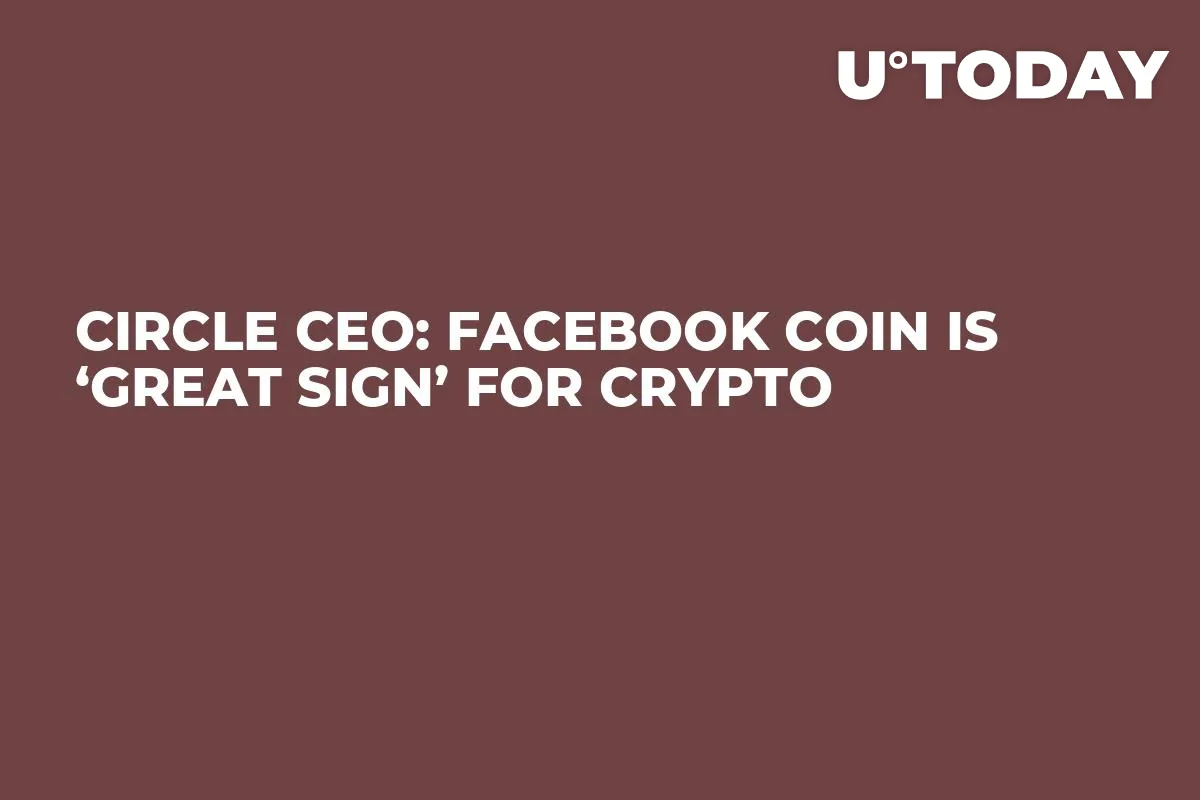 Circle CEO: Facebook Coin Is ‘Great Sign’ for Crypto
