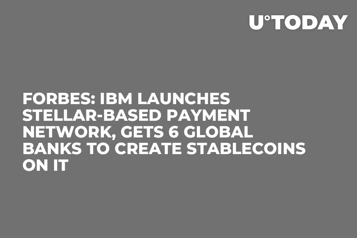 Forbes: IBM Launches Stellar-Based Payment Network, Gets 6 Global Banks to Create Stablecoins on It