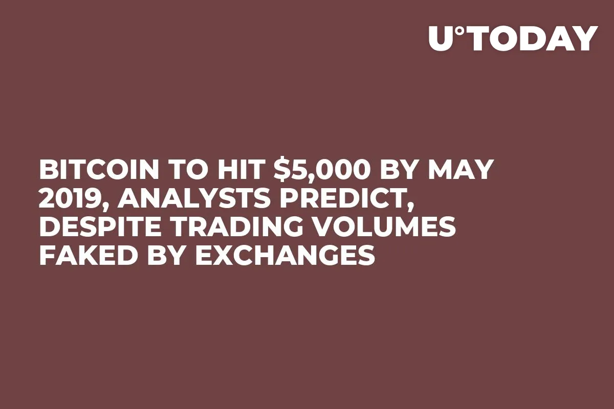 Bitcoin to Hit $5,000 by May 2019, Analysts Predict, Despite Trading Volumes Faked by Exchanges