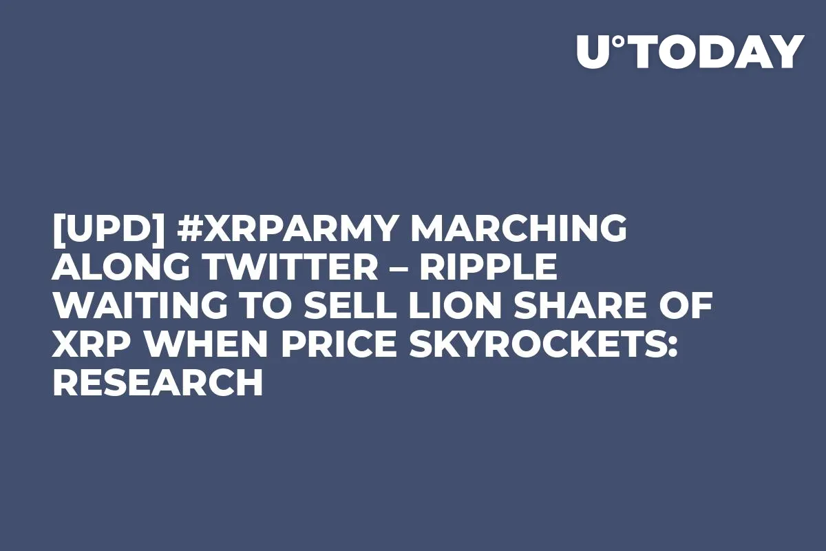 [UPD] #XRPArmy Marching Along Twitter – Ripple Waiting to Sell Lion Share of XRP When Price Skyrockets: Research