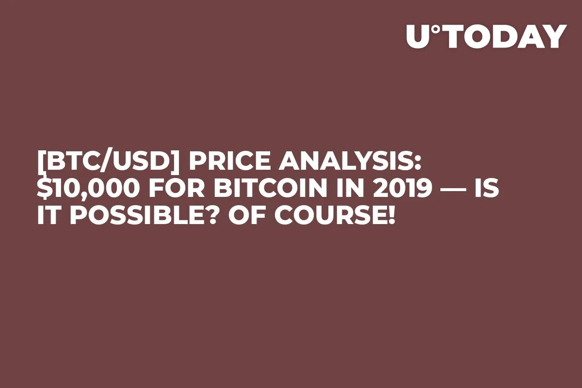 [BTC/USD] Price Analysis: $10,000 for Bitcoin in 2019 — Is It possible? Of Course!