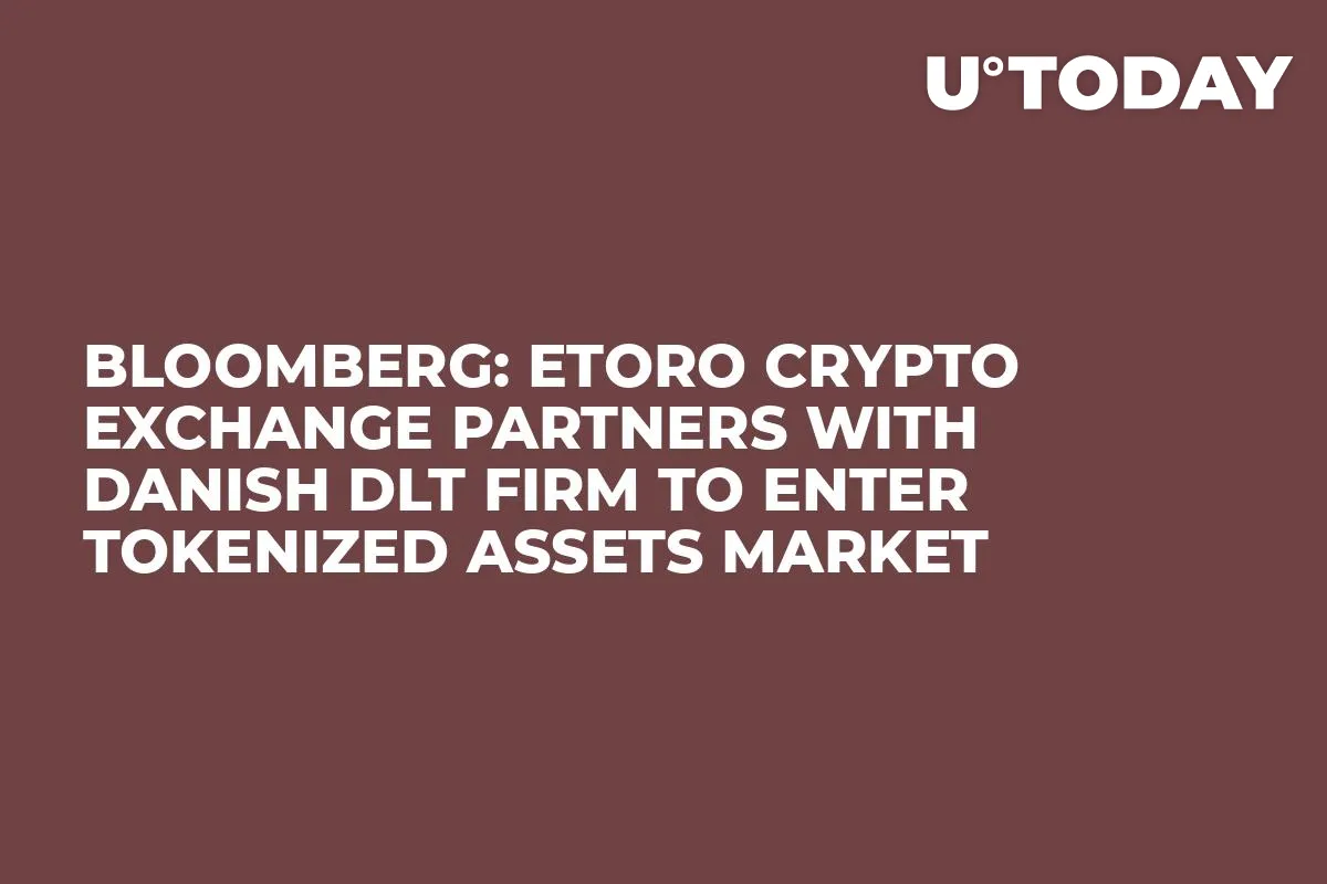Bloomberg: eToro Crypto Exchange Partners with Danish DLT Firm to Enter Tokenized Assets Market